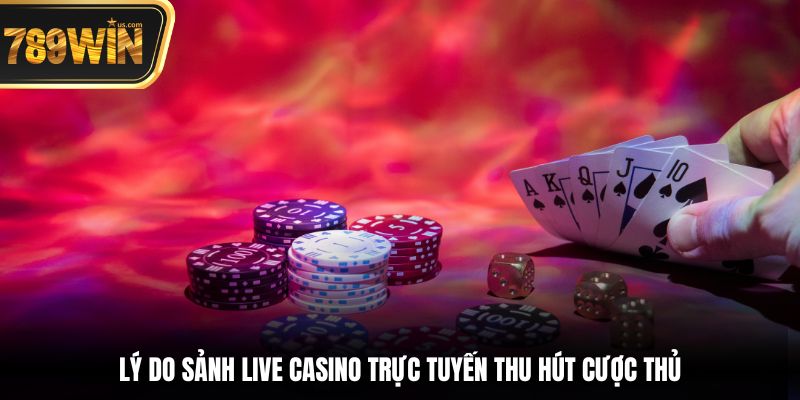 Lý do sảnh live Casino trực tuyến thu hút cược thủ