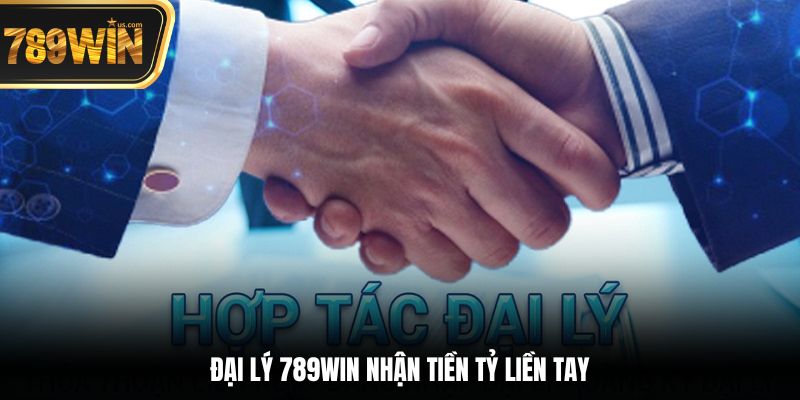 Đại lý 789win nhận tiền tỷ liền tay