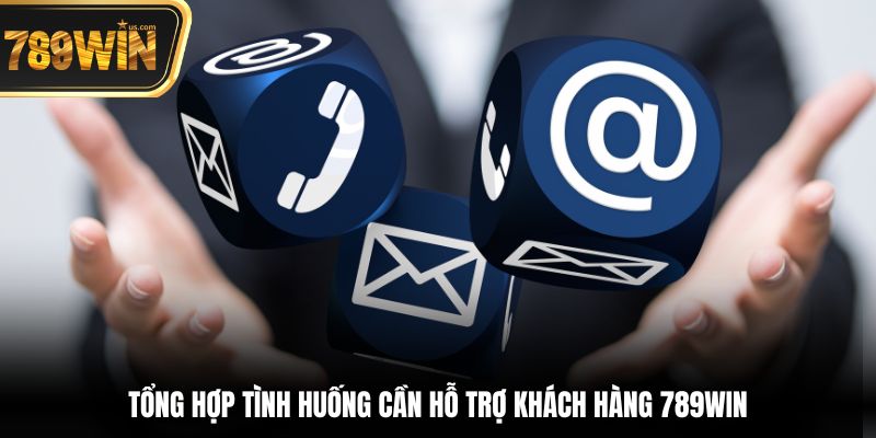 Tổng hợp tình huống cần Hỗ trợ khách hàng  789win