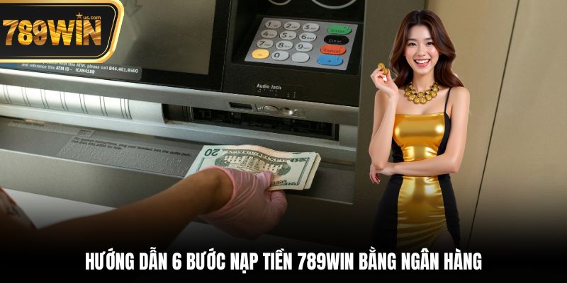 Hướng dẫn 6 bước nạp tiền 789win bằng ngân hàng